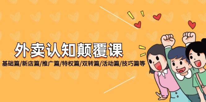 (12096期)外卖 认知颠覆课:基础篇/新店篇/推广篇/特权篇/双转篇/活动篇/技巧篇等网创吧-网创项目资源站-副业项目-创业项目-搞钱项目网创吧