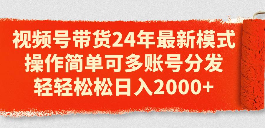 （11281期）视频号带货24年最新模式，操作简单可多账号分发，轻轻松松日入2000+网创吧-网创项目资源站-副业项目-创业项目-搞钱项目网创吧