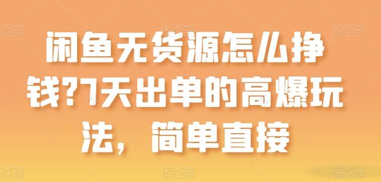 闲鱼无货源怎么挣钱?7天出单的高爆玩法,简单直接【揭秘】网创吧-网创项目资源站-副业项目-创业项目-搞钱项目网创吧