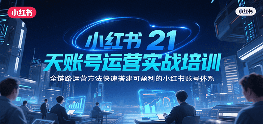 小红书21天账号运营实战培训，全链路运营方法快速搭建可盈利的小红书账号体系网创吧-网创项目资源站-副业项目-创业项目-搞钱项目网创吧