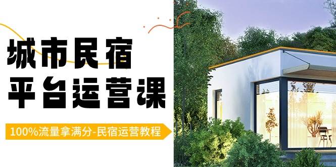 (8890期)城市民宿-平台运营课,100%流量拿满分-民宿运营教程(18节课)网创吧-网创项目资源站-副业项目-创业项目-搞钱项目网创吧