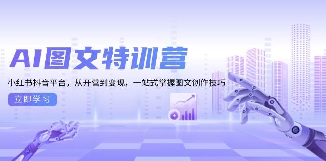 (13628期)AI图文特训营:小红书抖音平台,从开营到变现,一站式掌握图文创作技巧网创吧-网创项目资源站-副业项目-创业项目-搞钱项目网创吧