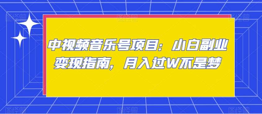 中视频音乐号项目:小白副业变现指南,月入过W不是梦【揭秘】网创吧-网创项目资源站-副业项目-创业项目-搞钱项目网创吧