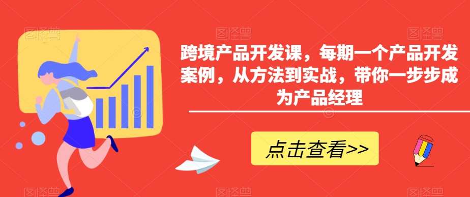 跨境产品开发课,每期一个产品开发案例,从方法到实战,带你一步步成为产品经理网创吧-网创项目资源站-副业项目-创业项目-搞钱项目网创吧