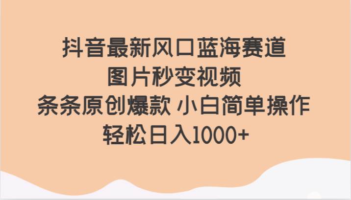 抖音最新风口蓝海赛道 图片秒变视频 条条原创爆款 小白简单操作 轻松日入1000+网创吧-网创项目资源站-副业项目-创业项目-搞钱项目网创吧