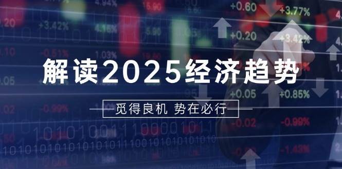 解读2025经济趋势、美股、A港股等资产前景判断,助您抢先布局未来投资网创吧-网创项目资源站-副业项目-创业项目-搞钱项目网创吧