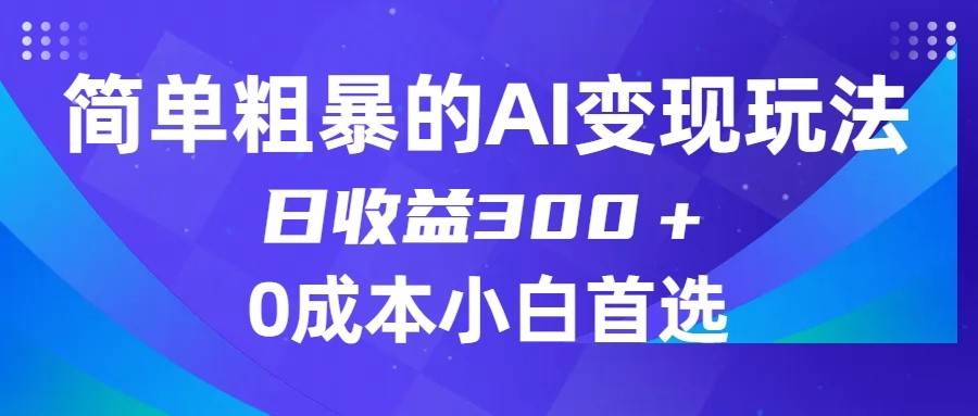 简单粗暴的AI变现玩法，日收益300＋，0门槛0成本，适合小白的副业项目网创吧-网创项目资源站-副业项目-创业项目-搞钱项目网创吧