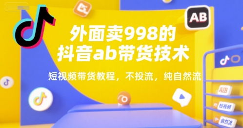 外面卖998的抖音ab带货技术,短视频带货教程,不投流,纯自然流网创吧-网创项目资源站-副业项目-创业项目-搞钱项目网创吧