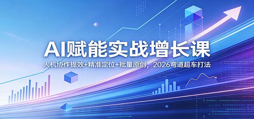 AI赋能实战增长课:人机协作提效+精准定位+批量原创,2026弯道超车打法网创吧-网创项目资源站-副业项目-创业项目-搞钱项目网创吧