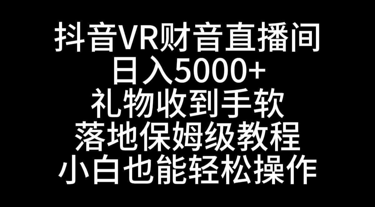 (8749期)抖音VR财神直播间,日入5000+,礼物收到手软,落地式保姆级教程,小白也...网创吧-网创项目资源站-副业项目-创业项目-搞钱项目网创吧