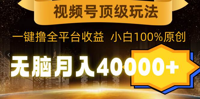 (9281期)视频号顶级玩法,无脑月入40000+,一键撸全平台收益,纯小白也能100%原创网创吧-网创项目资源站-副业项目-创业项目-搞钱项目网创吧