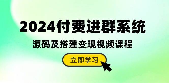 (10383期)2024付费进群系统,源码及搭建变现视频课程(教程+源码)网创吧-网创项目资源站-副业项目-创业项目-搞钱项目网创吧