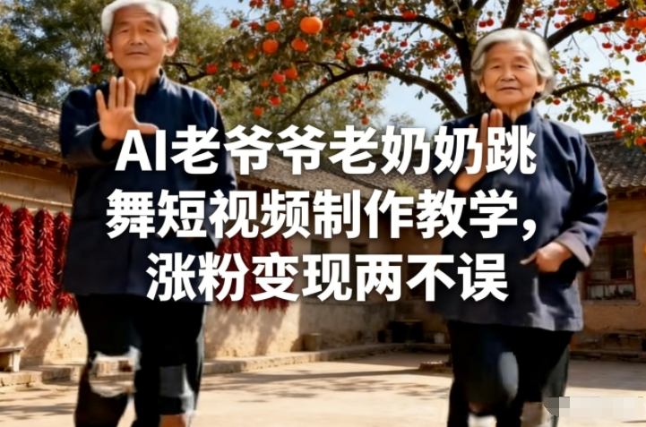 AI老爷爷老奶奶跳舞短视频制作教学,涨粉变现两不误网创吧-网创项目资源站-副业项目-创业项目-搞钱项目网创吧
