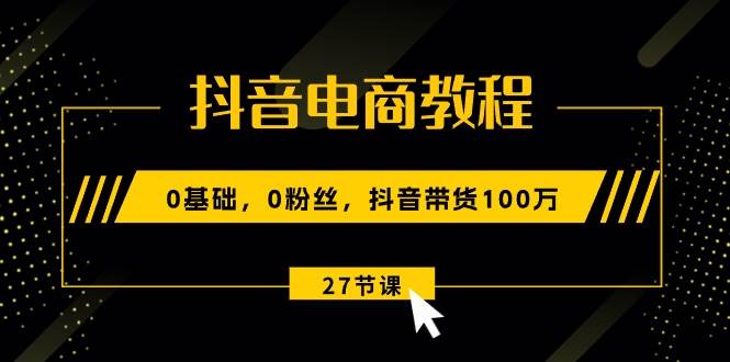 (10949期)抖音电商教程:0基础,0粉丝,抖音带货100万(27节视频课)网创吧-网创项目资源站-副业项目-创业项目-搞钱项目网创吧