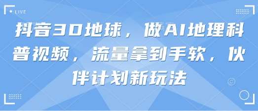 抖音3D地球,做AI地理科普视频,流量拿到手软,伙伴计划新玩法网创吧-网创项目资源站-副业项目-创业项目-搞钱项目网创吧