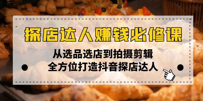 (13971期)探店达人赚钱必修课,从选品选店到拍摄剪辑,全方位打造抖音探店达人网创吧-网创项目资源站-副业项目-创业项目-搞钱项目网创吧
