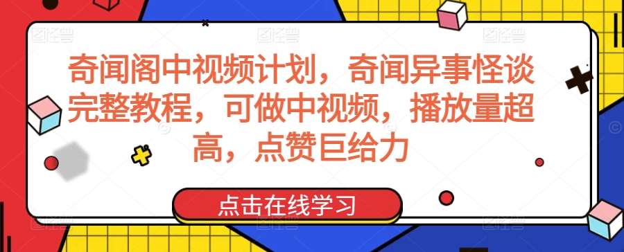 奇闻阁中视频计划,奇闻异事怪谈完整教程,可做中视频,播放量超高,点赞巨给力网创吧-网创项目资源站-副业项目-创业项目-搞钱项目网创吧