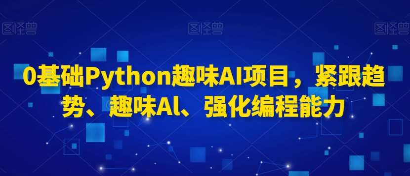 0基础Python趣味AI项目,紧跟趋势、趣味Al、强化编程能力网创吧-网创项目资源站-副业项目-创业项目-搞钱项目网创吧