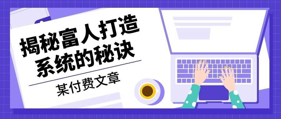 某公众号付费文章：《揭秘富人打造系统的秘诀》网创吧-网创项目资源站-副业项目-创业项目-搞钱项目网创吧