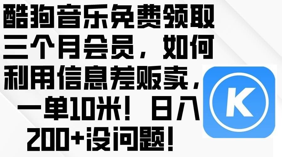 (10236期)酷狗音乐免费领取三个月会员,利用信息差贩卖,一单10米!日入200+没问题网创吧-网创项目资源站-副业项目-创业项目-搞钱项目网创吧