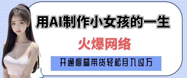 爆火AI小女孩从1岁到80岁制作教程拆解,纯原创制作,日入多张网创吧-网创项目资源站-副业项目-创业项目-搞钱项目网创吧