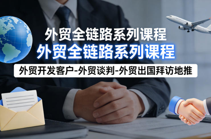 外贸系列课程,外贸开发客户-外贸谈判-外贸出国拜访地推,完成一个外贸链路网创吧-网创项目资源站-副业项目-创业项目-搞钱项目网创吧