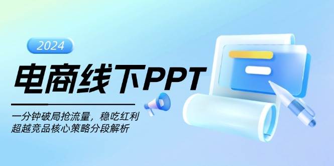 (13367期)电商线下PPT:一分钟破局抢流量,稳吃红利,超越竞品核心策略分段解析网创吧-网创项目资源站-副业项目-创业项目-搞钱项目网创吧