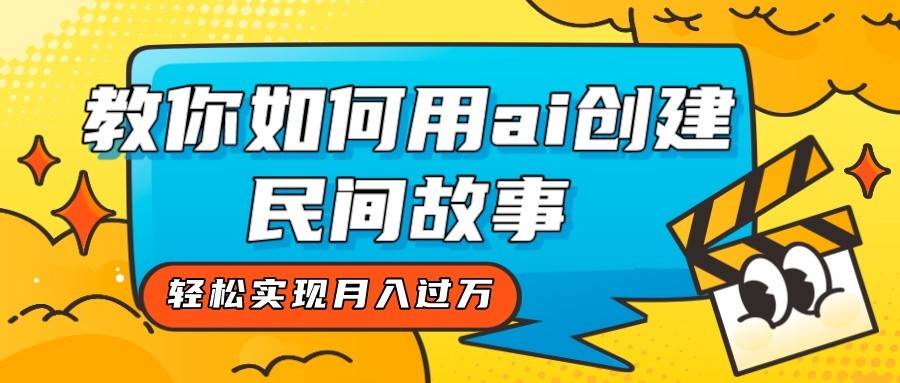 全新思路，教你如何用ai创建民间故事，轻松实现月入过万！网创吧-网创项目资源站-副业项目-创业项目-搞钱项目网创吧