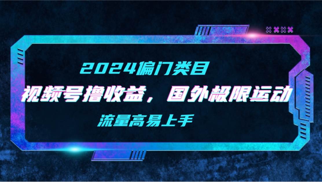 （9774期）【2024偏门类目】视频号撸收益，二创国外极限运动视频锦集，流量高易上手网创吧-网创项目资源站-副业项目-创业项目-搞钱项目网创吧