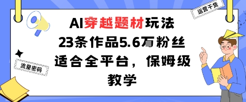 AI穿越题材玩法：23条作品收获5.6W粉丝适合全平台，保姆级教学网创吧-网创项目资源站-副业项目-创业项目-搞钱项目网创吧