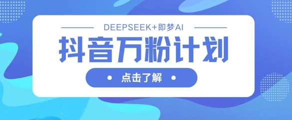 抖音万粉计划，利用DeepSeek+即梦AI生成视频，快速涨到万粉网创吧-网创项目资源站-副业项目-创业项目-搞钱项目网创吧