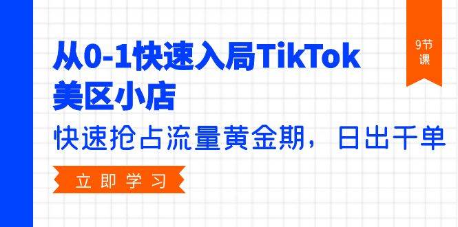 (9963期)从0-1快速入局TikTok美区小店,快速抢占流量黄金期,日出千单(9节课)网创吧-网创项目资源站-副业项目-创业项目-搞钱项目网创吧
