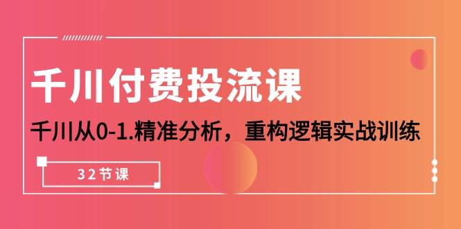 (10127期)千川-付费投流课,千川从0-1.精准分析,重构逻辑实战训练(32节课)网创吧-网创项目资源站-副业项目-创业项目-搞钱项目网创吧