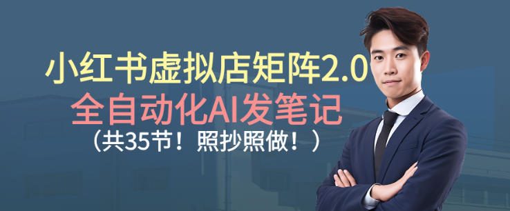 小红书虚拟店矩阵2.0，全自动化AI发笔记，照抄照做（共35节）网创吧-网创项目资源站-副业项目-创业项目-搞钱项目网创吧
