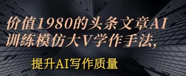 价值1980头条文章AI投喂训练模仿大v写作手法,提升AI写作质量【揭秘】网创吧-网创项目资源站-副业项目-创业项目-搞钱项目网创吧