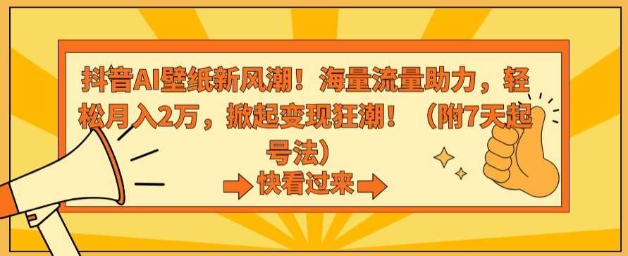抖音AI壁纸新风潮！海量流量助力，轻松月入2万，掀起变现狂潮【揭秘】网创吧-网创项目资源站-副业项目-创业项目-搞钱项目网创吧