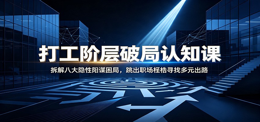 打工阶层破局认知：拆解八大隐性阳谋困局，跳出职场桎梏寻找多元出路网创吧-网创项目资源站-副业项目-创业项目-搞钱项目网创吧
