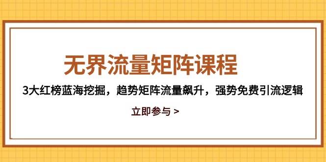 (14763期)无界流量矩阵课程,3大红榜蓝海挖掘,趋势矩阵流量飙升,强势免费引流逻辑网创吧-网创项目资源站-副业项目-创业项目-搞钱项目网创吧