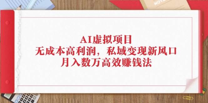 (12355期)AI虚拟项目:无成本高利润,私域变现新风口,月入数万高效赚钱法网创吧-网创项目资源站-副业项目-创业项目-搞钱项目网创吧