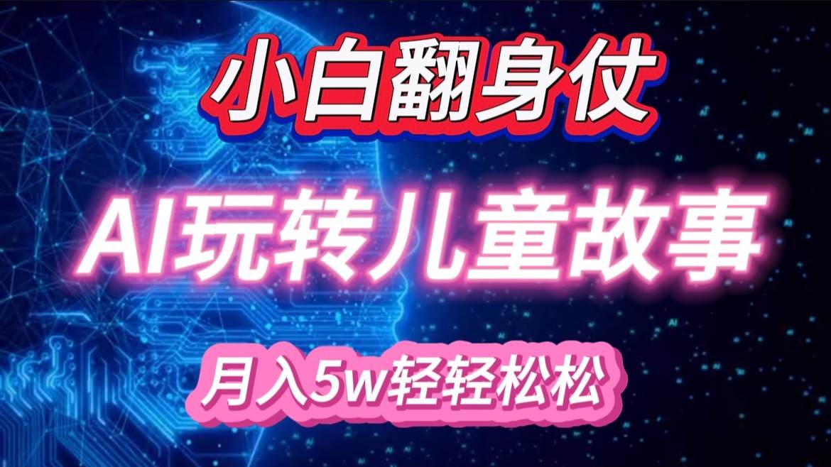 小白大翻身!靠AI玩转绘本故事,月入 5w+,轻松得很!网创吧-网创项目资源站-副业项目-创业项目-搞钱项目网创吧