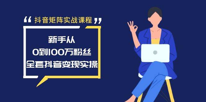 (8867期)抖音矩阵实战课程:新手从0到100万粉丝,全套抖音变现实操网创吧-网创项目资源站-副业项目-创业项目-搞钱项目网创吧
