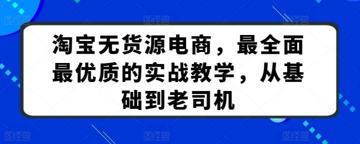 淘宝无货源电商,最全面最优质的实战教学,从基础到老司机网创吧-网创项目资源站-副业项目-创业项目-搞钱项目网创吧