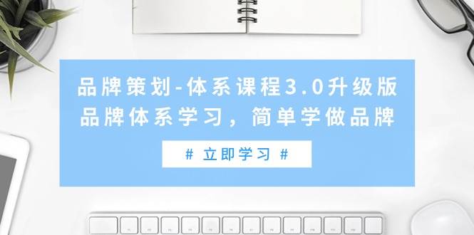 (9284期)品牌策划-体系课程3.0升级版,品牌体系学习,简单学做品牌(高清无水印)网创吧-网创项目资源站-副业项目-创业项目-搞钱项目网创吧