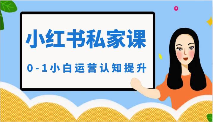 小红薯(小红书)私家课-0-1小白运营认知提升网创吧-网创项目资源站-副业项目-创业项目-搞钱项目网创吧