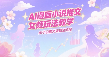 AI漫画小说推文女频玩法教学,AI小说推文变现全流程网创吧-网创项目资源站-副业项目-创业项目-搞钱项目网创吧