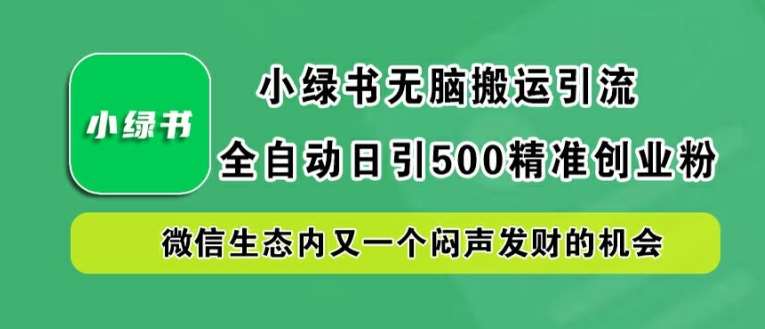 小绿书无脑搬运引流,全自动日引500精准创业粉,微信生态内又一个闷声发财的机会【揭秘】网创吧-网创项目资源站-副业项目-创业项目-搞钱项目网创吧