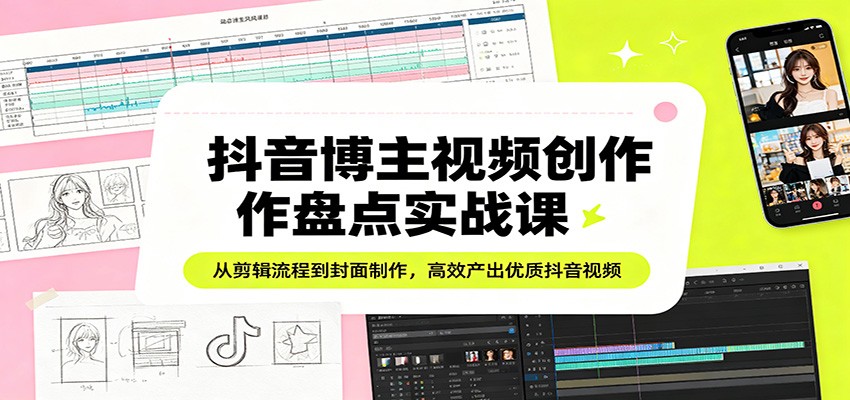 抖音博主视频创作盘点实战课:从剪辑流程到封面制作,高效产出优质抖音视频网创吧-网创项目资源站-副业项目-创业项目-搞钱项目网创吧