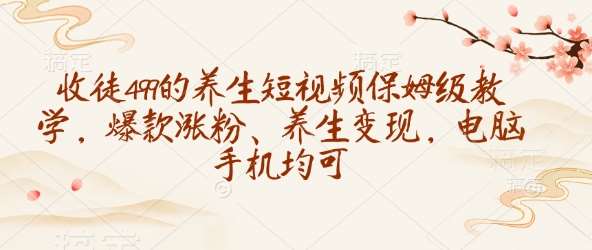 收徒499的养生短视频保姆级教学,爆款涨粉、养生变现,电脑手机均可网创吧-网创项目资源站-副业项目-创业项目-搞钱项目网创吧