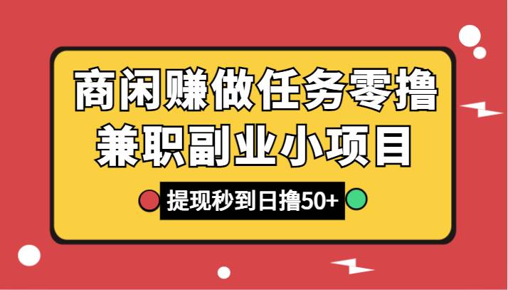 商闲赚做任务零撸兼职副业小项目,提现秒到,日撸50+网创吧-网创项目资源站-副业项目-创业项目-搞钱项目网创吧