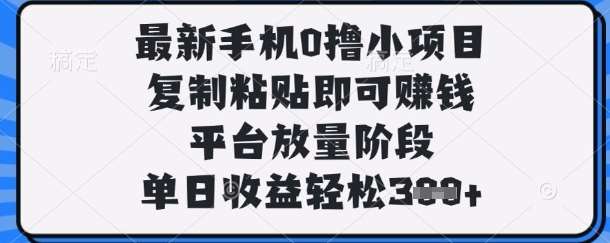 最新手机0撸小项目，复制粘贴即可挣钱，平台放量阶段，单日收益轻松3张+【揭秘】网创吧-网创项目资源站-副业项目-创业项目-搞钱项目网创吧